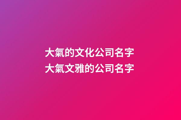 大氣的文化公司名字 大氣文雅的公司名字-第1張-公司起名-玄機派